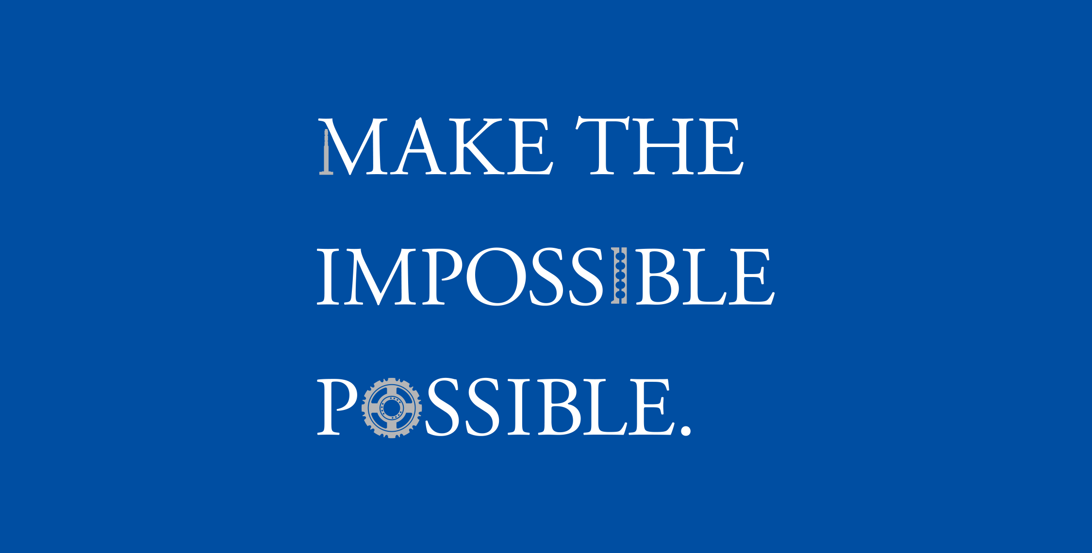 MAKE THE IMPOSSIBLE POSSIBLE.