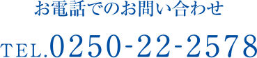 お電話でのお問い合わせTEL.0250-22-2578